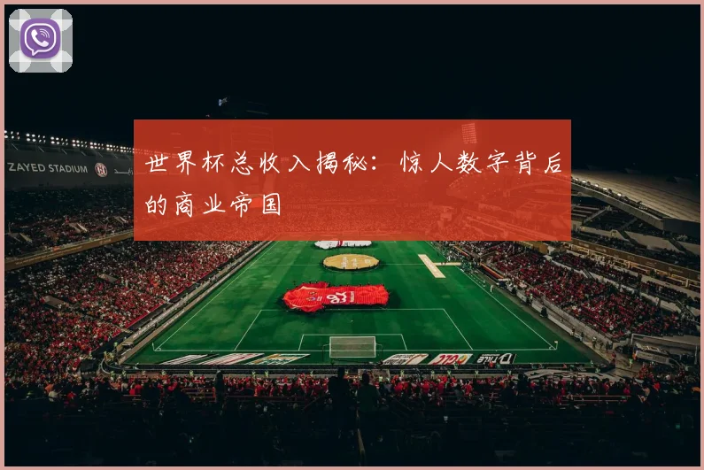 世界杯总收入揭秘：惊人数字背后的商业帝国