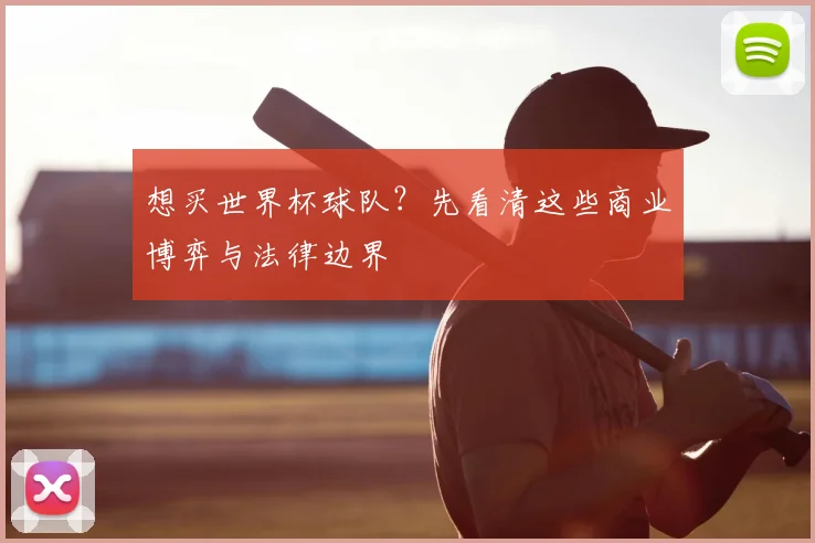 想买世界杯球队？先看清这些商业博弈与法律边界