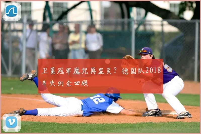 卫冕冠军魔咒再显灵?德国队2018年失利全回顾