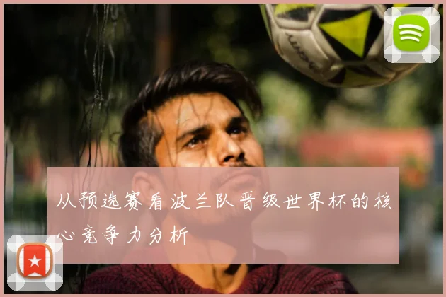 从预选赛看波兰队晋级世界杯的核心竞争力分析