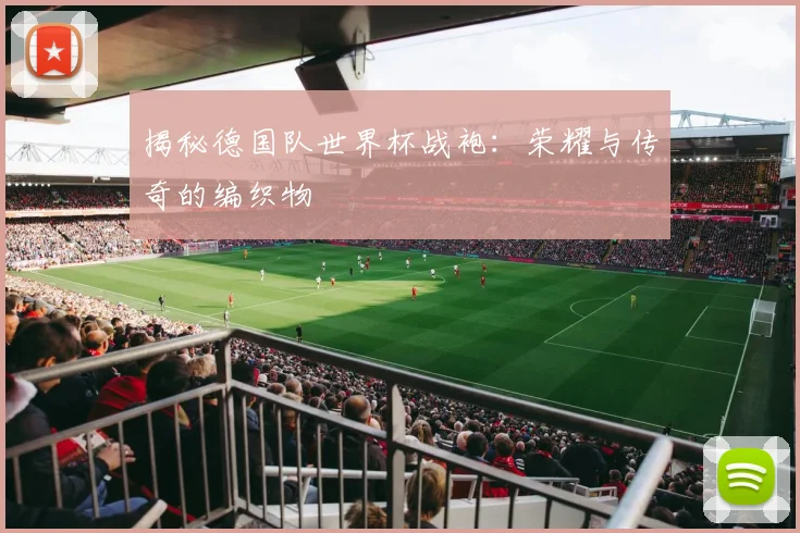 揭秘德国队世界杯战袍:荣耀与传奇的编织物