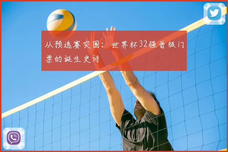 从预选赛突围：世界杯32强晋级门票的诞生史诗