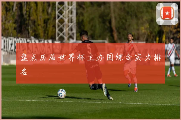 盘点历届世界杯主办国综合实力排名
