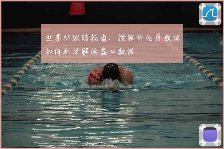 世界杯欧赔指南：搜狐评论员教你如何科学解读盘口数据