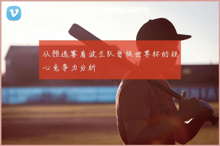 从预选赛看波兰队晋级世界杯的核心竞争力分析