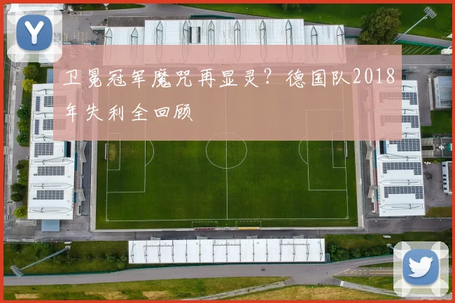 卫冕冠军魔咒再显灵？德国队2018年失利全回顾